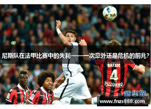 尼斯队在法甲比赛中的失利——一次意外还是危机的前兆？