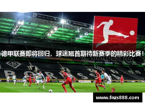 德甲联赛即将回归，球迷翘首期待新赛季的精彩比赛！