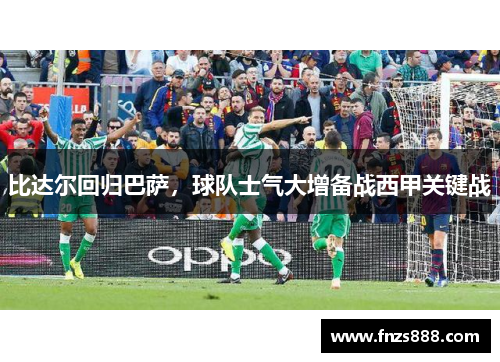 比达尔回归巴萨，球队士气大增备战西甲关键战