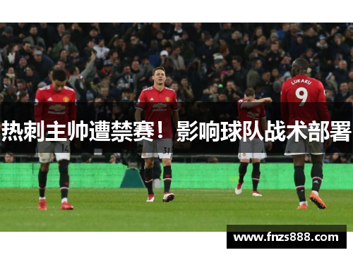 热刺主帅遭禁赛！影响球队战术部署