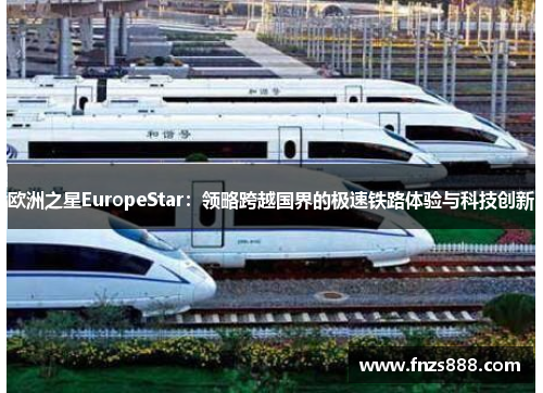 欧洲之星EuropeStar：领略跨越国界的极速铁路体验与科技创新