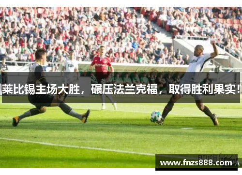 莱比锡主场大胜，碾压法兰克福，取得胜利果实！