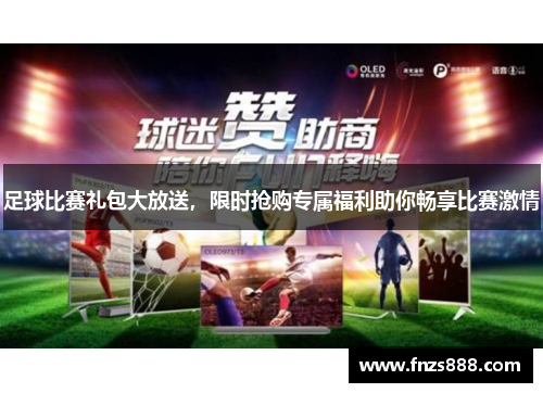 足球比赛礼包大放送，限时抢购专属福利助你畅享比赛激情