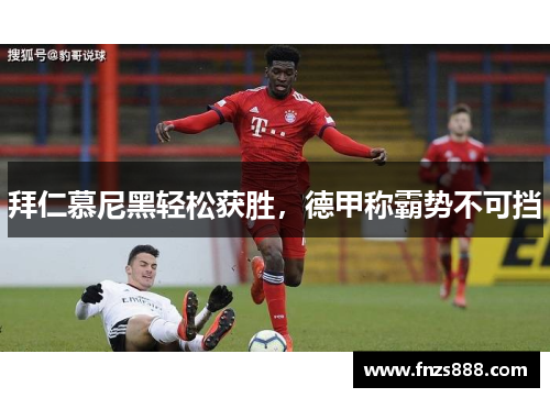 拜仁慕尼黑轻松获胜，德甲称霸势不可挡