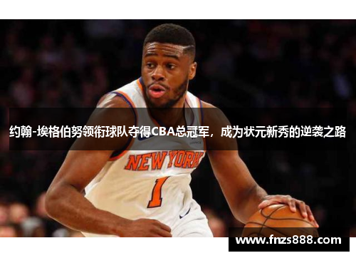 约翰-埃格伯努领衔球队夺得CBA总冠军，成为状元新秀的逆袭之路