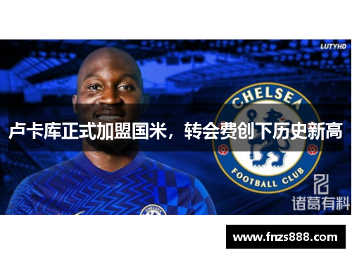 卢卡库正式加盟国米，转会费创下历史新高
