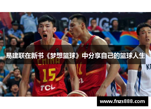 易建联在新书《梦想篮球》中分享自己的篮球人生