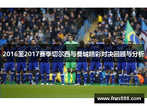 2016至2017赛季切尔西与曼城精彩对决回顾与分析