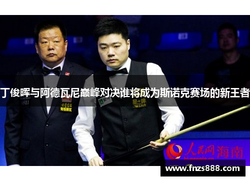 丁俊晖与阿德瓦尼巅峰对决谁将成为斯诺克赛场的新王者