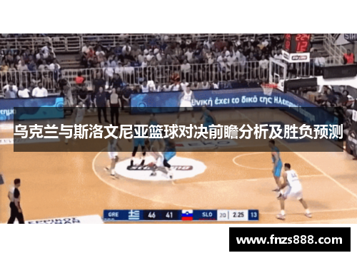 乌克兰与斯洛文尼亚篮球对决前瞻分析及胜负预测
