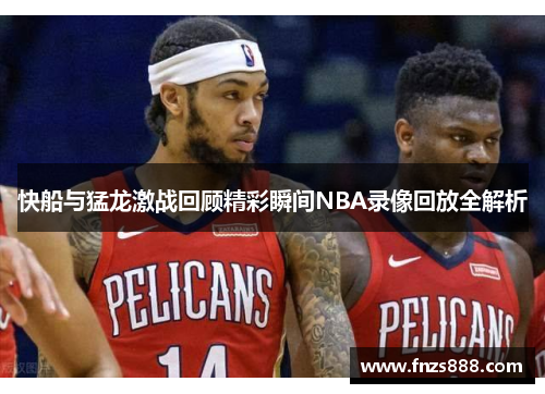 快船与猛龙激战回顾精彩瞬间NBA录像回放全解析