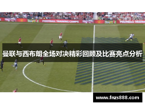 曼联与西布朗全场对决精彩回顾及比赛亮点分析