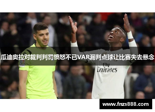 瓜迪奥拉对裁判判罚愤怒不已VAR漏判点球让比赛失去悬念
