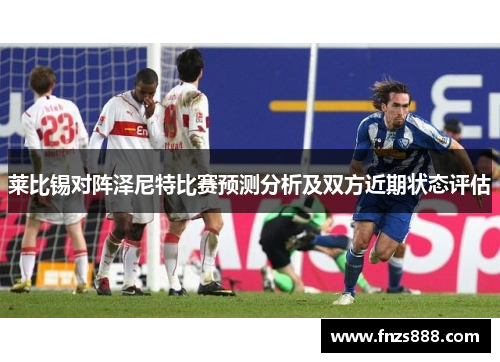 莱比锡对阵泽尼特比赛预测分析及双方近期状态评估