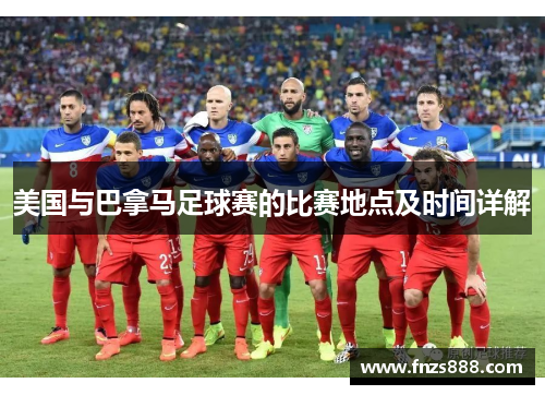 美国与巴拿马足球赛的比赛地点及时间详解