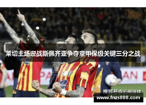 莱切主场迎战斯佩齐亚争夺意甲保级关键三分之战