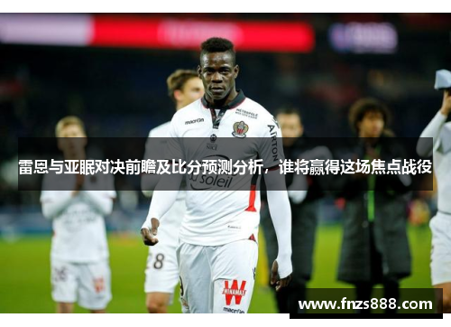 雷恩与亚眠对决前瞻及比分预测分析，谁将赢得这场焦点战役