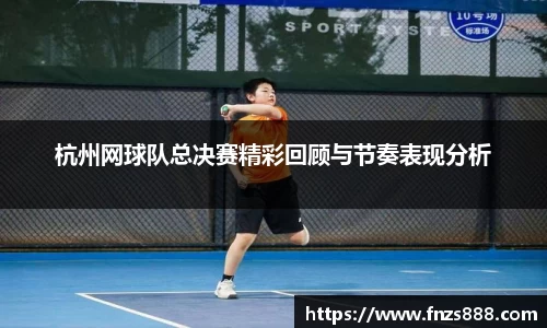 杭州网球队总决赛精彩回顾与节奏表现分析