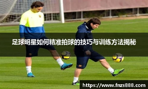 足球明星如何精准拍球的技巧与训练方法揭秘