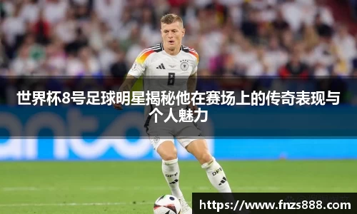 世界杯8号足球明星揭秘他在赛场上的传奇表现与个人魅力